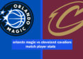 orlando magic vs cleveland cavaliers match player stats