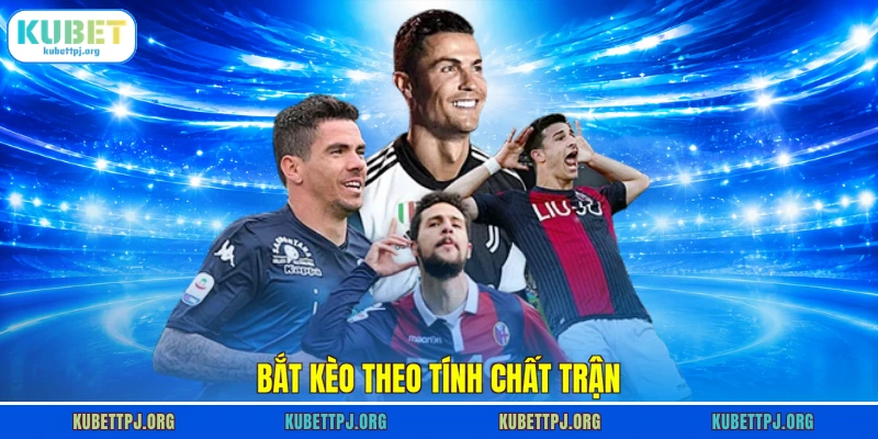 Bắt kèo theo tính chất trận