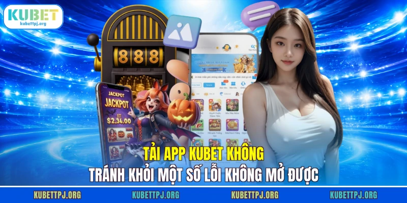 Tải app KUBET không tránh khỏi một số lỗi không mở được